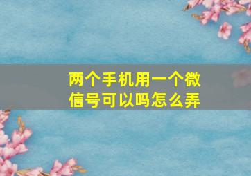 两个手机用一个微信号可以吗怎么弄