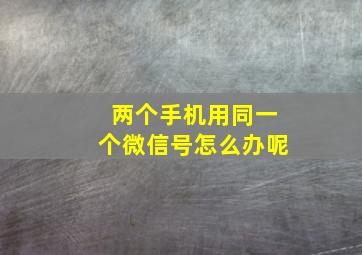 两个手机用同一个微信号怎么办呢