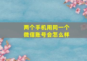 两个手机用同一个微信账号会怎么样