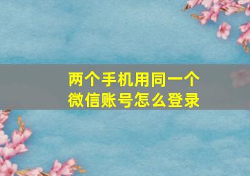 两个手机用同一个微信账号怎么登录