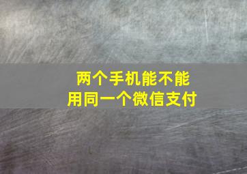 两个手机能不能用同一个微信支付