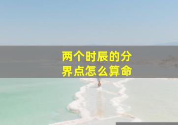 两个时辰的分界点怎么算命