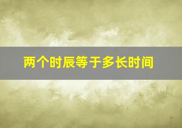 两个时辰等于多长时间