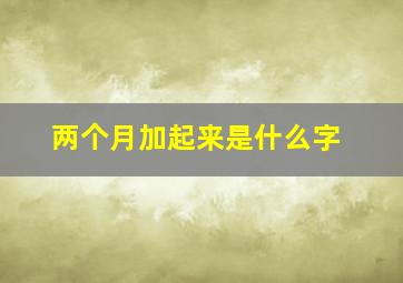 两个月加起来是什么字