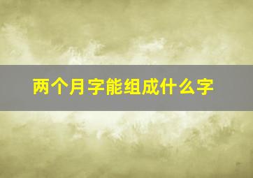 两个月字能组成什么字