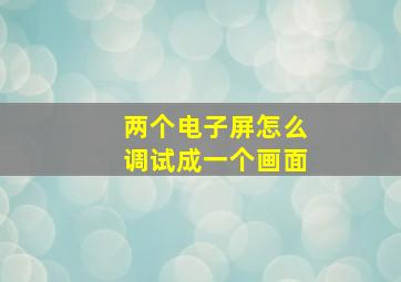 两个电子屏怎么调试成一个画面