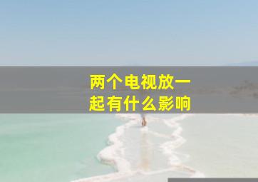 两个电视放一起有什么影响