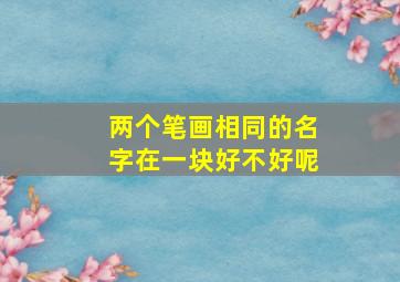 两个笔画相同的名字在一块好不好呢