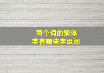 两个词的繁体字有哪些字组词