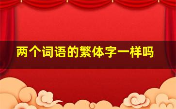 两个词语的繁体字一样吗