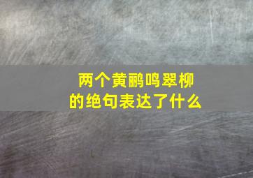 两个黄鹂鸣翠柳的绝句表达了什么