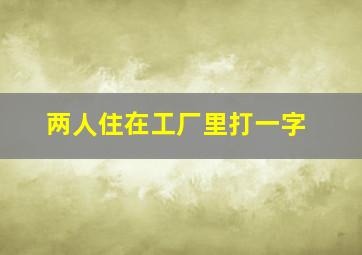 两人住在工厂里打一字