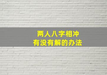 两人八字相冲有没有解的办法