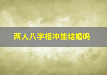 两人八字相冲能结婚吗