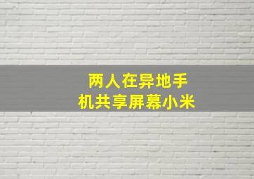 两人在异地手机共享屏幕小米