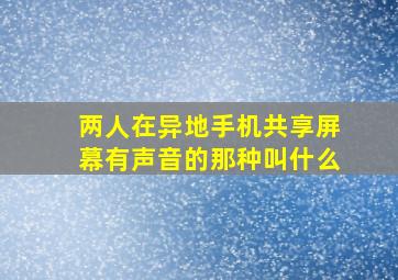 两人在异地手机共享屏幕有声音的那种叫什么