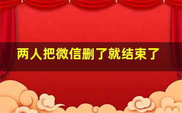 两人把微信删了就结束了