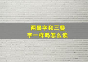 两叠字和三叠字一样吗怎么读