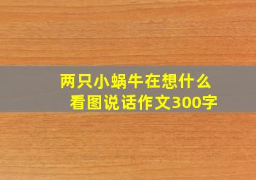 两只小蜗牛在想什么看图说话作文300字