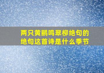 两只黄鹂鸣翠柳绝句的绝句这首诗是什么季节