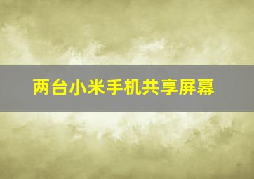 两台小米手机共享屏幕