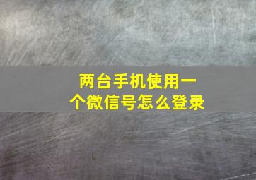 两台手机使用一个微信号怎么登录