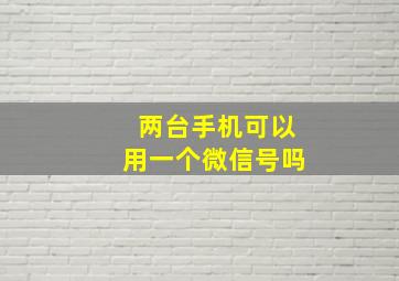 两台手机可以用一个微信号吗