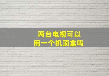 两台电视可以用一个机顶盒吗