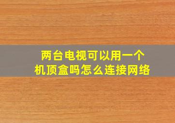 两台电视可以用一个机顶盒吗怎么连接网络