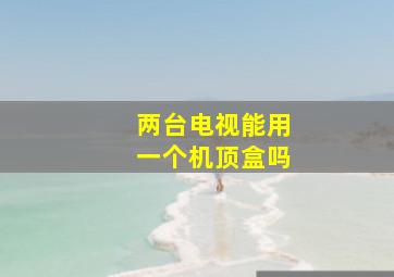 两台电视能用一个机顶盒吗