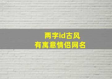 两字id古风有寓意情侣网名