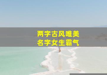 两字古风唯美名字女生霸气