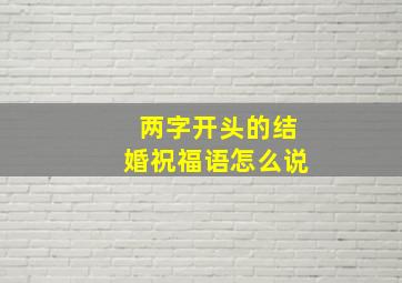 两字开头的结婚祝福语怎么说