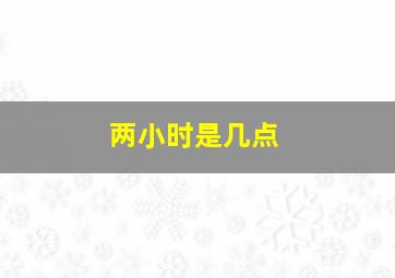 两小时是几点