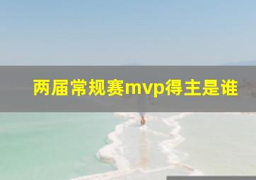 两届常规赛mvp得主是谁