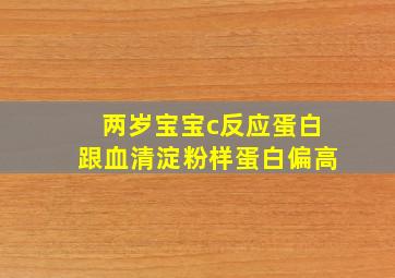 两岁宝宝c反应蛋白跟血清淀粉样蛋白偏高