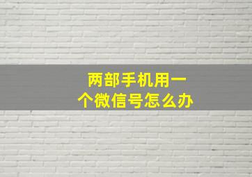 两部手机用一个微信号怎么办