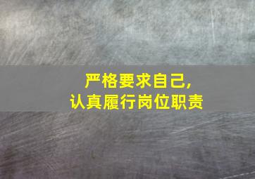 严格要求自己,认真履行岗位职责