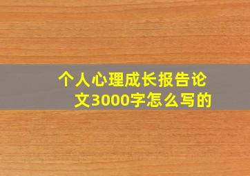 个人心理成长报告论文3000字怎么写的