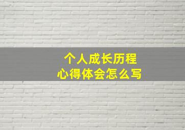 个人成长历程心得体会怎么写