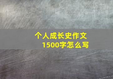 个人成长史作文1500字怎么写