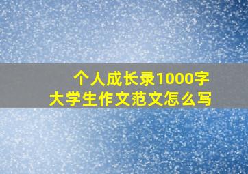 个人成长录1000字大学生作文范文怎么写