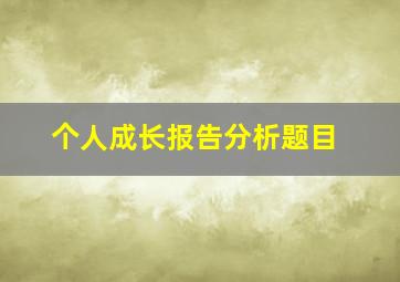 个人成长报告分析题目