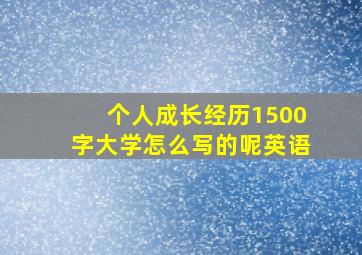 个人成长经历1500字大学怎么写的呢英语