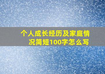 个人成长经历及家庭情况简短100字怎么写