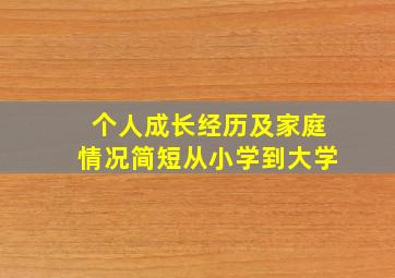 个人成长经历及家庭情况简短从小学到大学