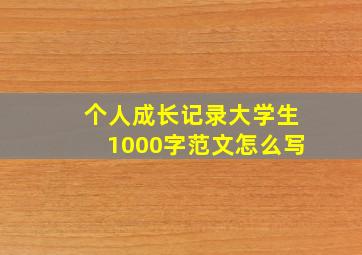 个人成长记录大学生1000字范文怎么写