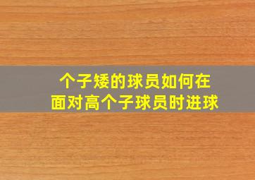 个子矮的球员如何在面对高个子球员时进球