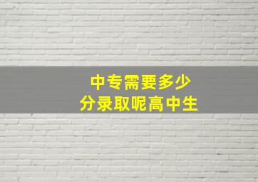 中专需要多少分录取呢高中生