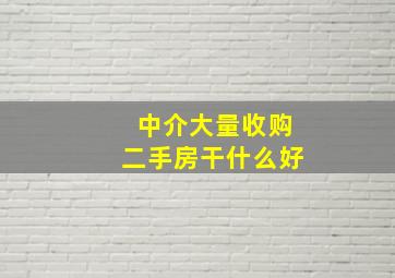 中介大量收购二手房干什么好